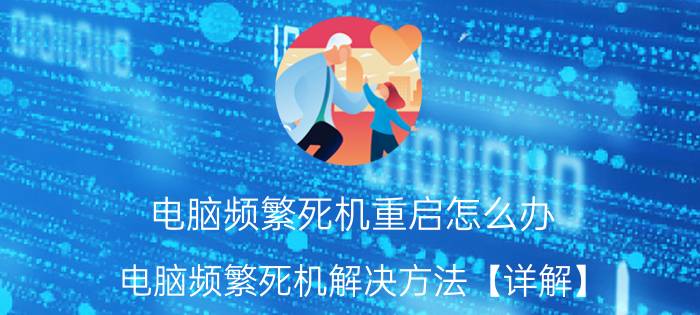 电脑频繁死机重启怎么办 电脑频繁死机解决方法【详解】